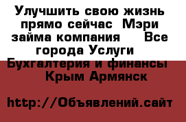 Улучшить свою жизнь прямо сейчас, Мэри займа компания.  - Все города Услуги » Бухгалтерия и финансы   . Крым,Армянск